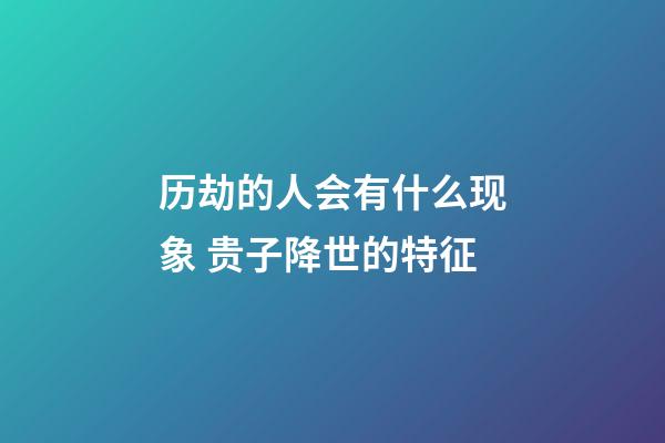 历劫的人会有什么现象 贵子降世的特征